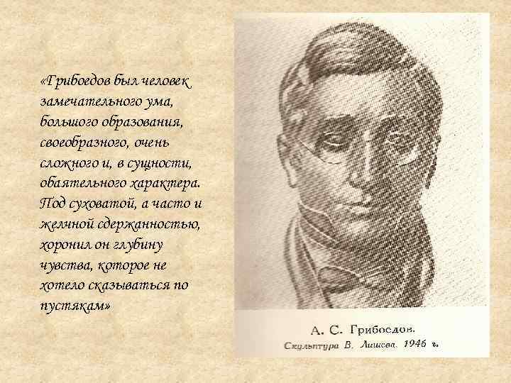  «Грибоедов был человек замечательного ума, большого образования, своеобразного, очень сложного и, в сущности,