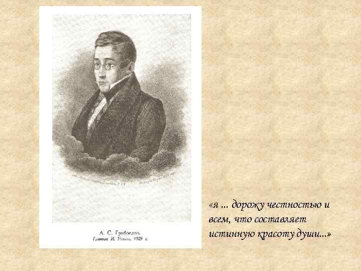  «я. . . дорожу честностью и всем, что составляет истинную красоту души. .