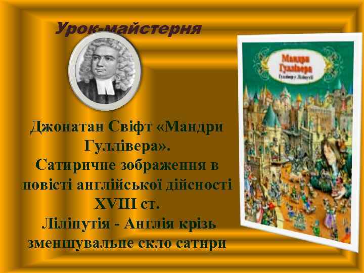 Урок-майстерня Джонатан Свіфт «Мандри Гуллівера» . Сатиричне зображення в повісті англійської дійсності XVIII ст.