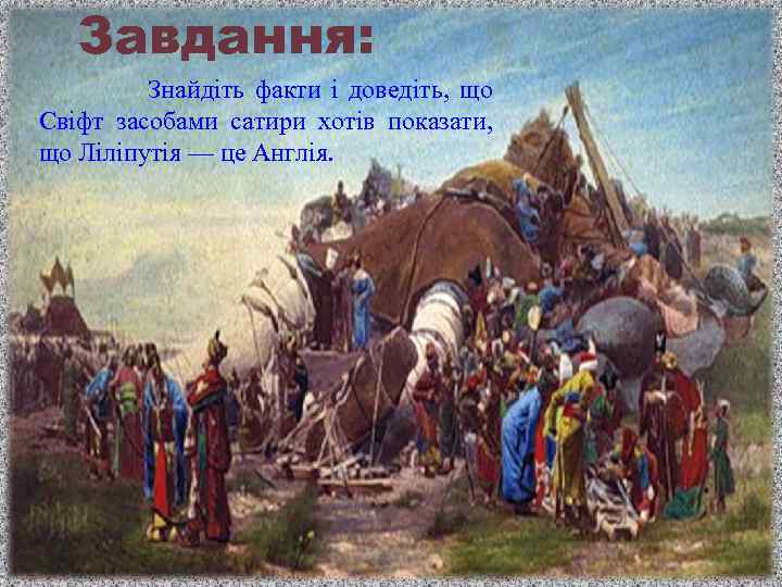 Завдання: Знайдіть факти і доведіть, що Свіфт засобами сатири хотів показати, що Ліліпутія —