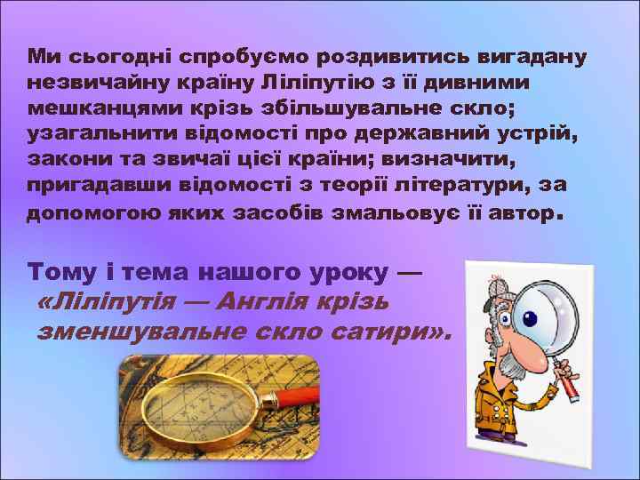 Ми сьогодні спробуємо роздивитись вигадану незвичайну країну Ліліпутію з її дивними мешканцями крізь збільшувальне