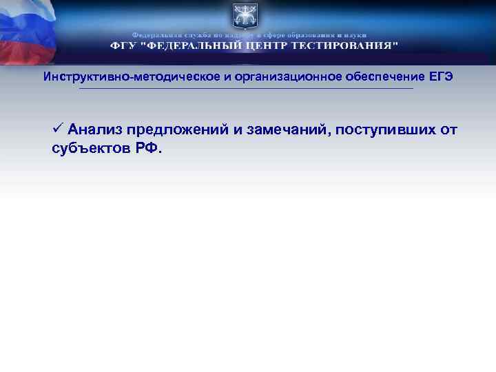 Инструктивно-методическое и организационное обеспечение ЕГЭ ü Анализ предложений и замечаний, поступивших от субъектов РФ.
