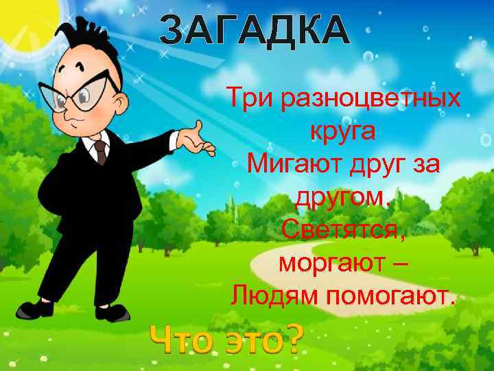 ЗАГАДКА Три разноцветных круга Мигают друг за другом. Светятся, моргают – Людям помогают. 
