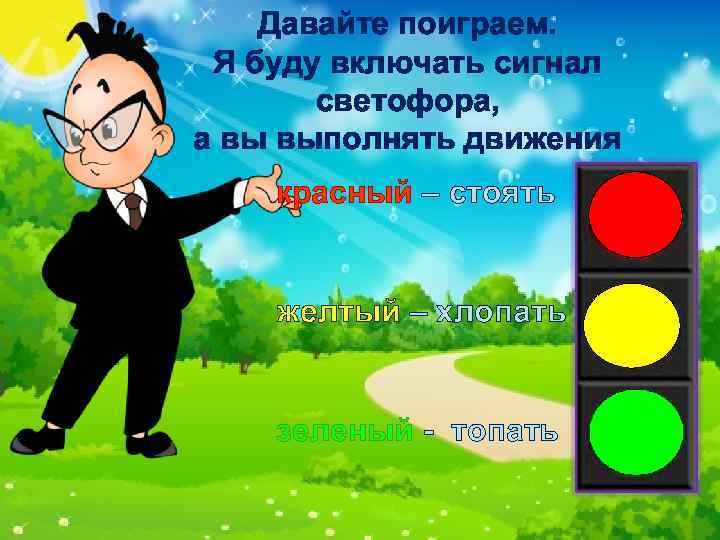 Давайте поиграем. Я буду включать сигнал светофора, а вы выполнять движения красный – стоять