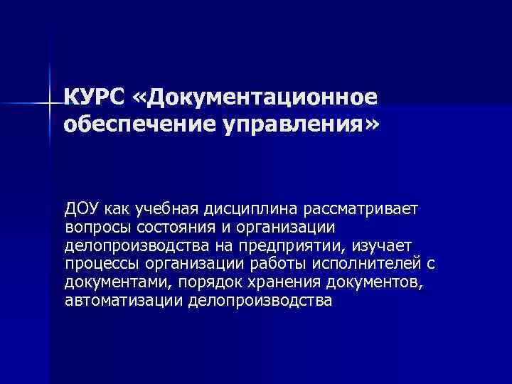 КУРС «Документационное обеспечение управления» ДОУ как учебная дисциплина рассматривает вопросы состояния и организации делопроизводства