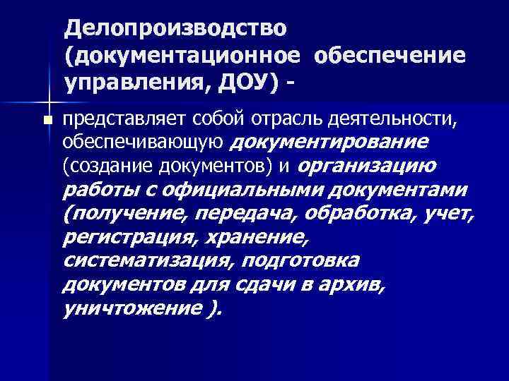 Делопроизводство (документационное обеспечение управления, ДОУ) n представляет собой отрасль деятельности, обеспечивающую документирование (создание документов)