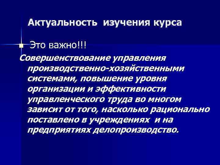Актуальность изучения курса n Это важно!!! Совершенствование управления производственно-хозяйственными системами, повышение уровня организации и