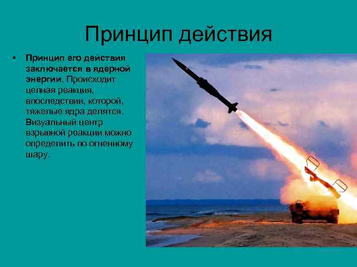 Принцип действия • Принцип его действия заключается в ядерной энергии. Происходит цепная реакция, впоследствии,