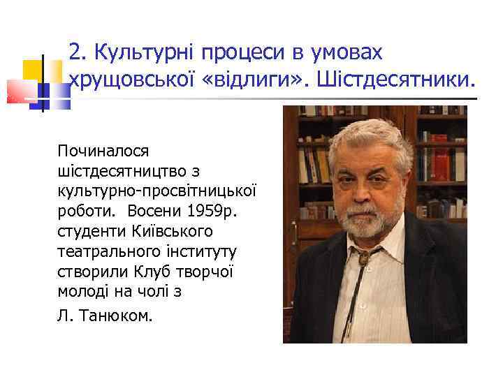 2. Культурні процеси в умовах хрущовської «відлиги» . Шістдесятники. Починалося шістдесятництво з культурно-просвітницької роботи.