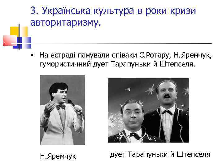 3. Українська культура в роки кризи авторитаризму. • На естраді панували співаки С. Ротару,