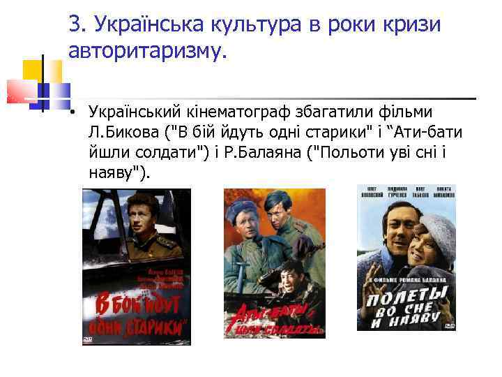 3. Українська культура в роки кризи авторитаризму. • Український кінематограф збагатили фільми Л. Бикова