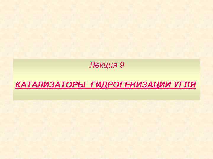 Лекция 9 КАТАЛИЗАТОРЫ ГИДРОГЕНИЗАЦИИ УГЛЯ 