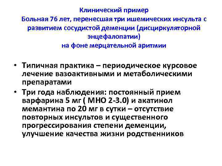 Клинический пример Больная 76 лет, перенесшая три ишемических инсульта с развитием сосудистой деменции (дисциркуляторной