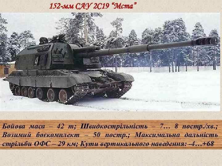 152 -мм САУ 2 С 19 “Мста” Бойова маса – 42 т; Швидкострільність –