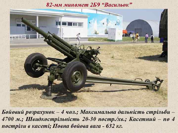 82 -мм миномет 2 Б 9 “Васильок” Бойовий розрахунок – 4 чол. ; Максимальна