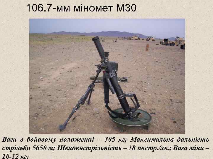 106. 7 -мм міномет М 30 Вага в бойовому положенні – 305 кг; Максимальна