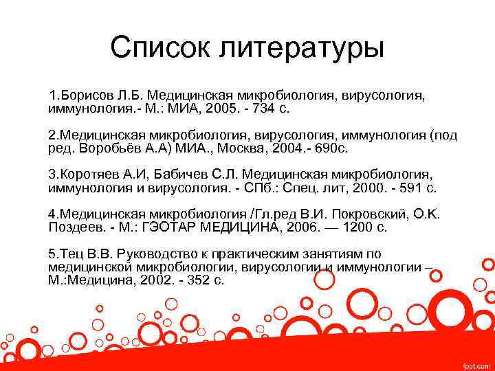 Список литературы 1. Борисов Л. Б. Медицинская микробиология, вирусология, иммунология. - М. : МИА,