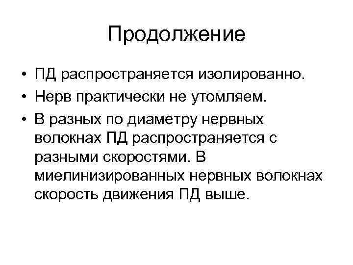 Продолжение • ПД распространяется изолированно. • Нерв практически не утомляем. • В разных по