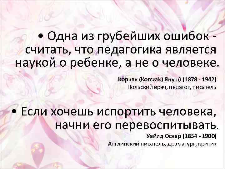  • Одна из грубейших ошибок считать, что педагогика является наукой о ребенке, а