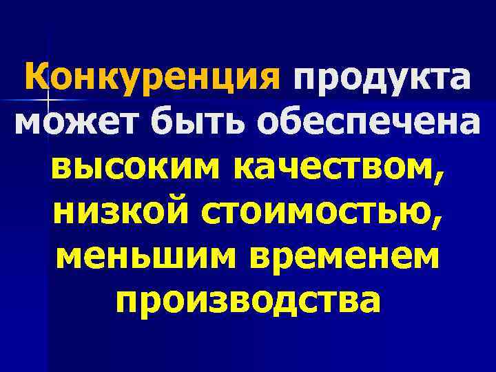 Конкуренция продукта может быть обеспечена высоким качеством, низкой стоимостью, меньшим временем производства 