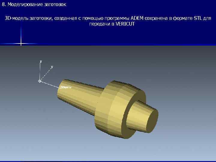 8. Моделирование заготовок 3 D-модель заготовки, созданная с помощью программы ADEM сохранена в формате