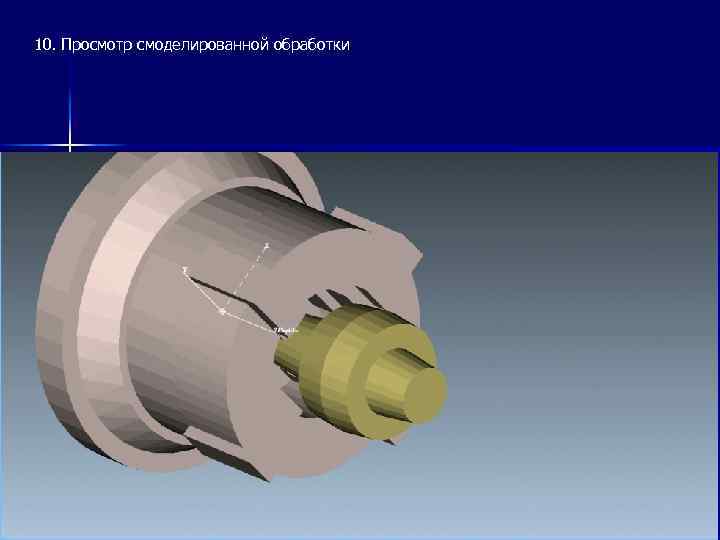 10. Просмотр смоделированной обработки 