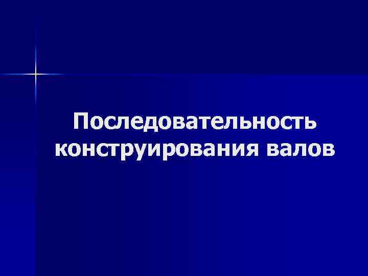 Последовательность конструирования валов 