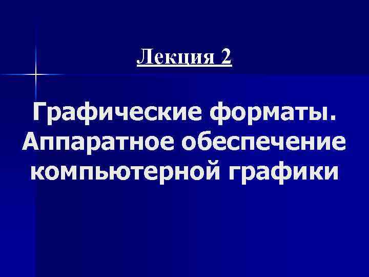 Лекция 2 Графические форматы. Аппаратное обеспечение компьютерной графики 