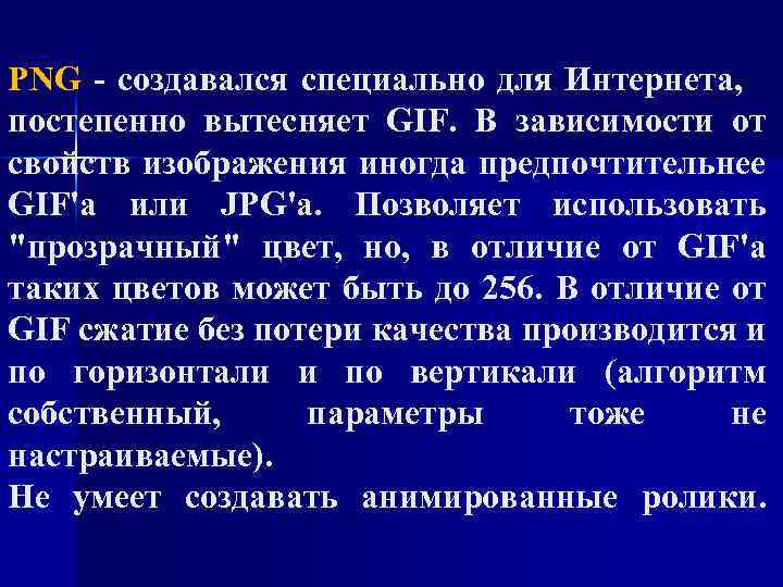 PNG - создавался специально для Интернета, постепенно вытесняет GIF. В зависимости от свойств изображения