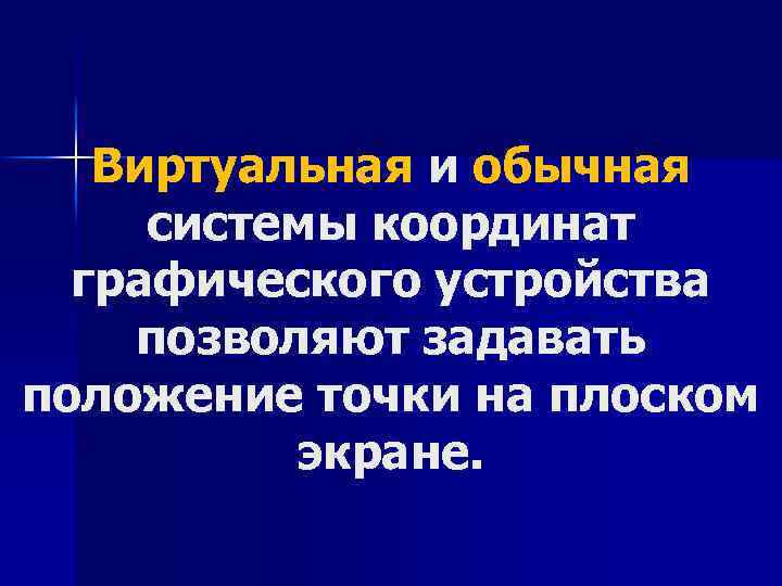 Виртуальная и обычная системы координат графического устройства позволяют задавать положение точки на плоском экране.