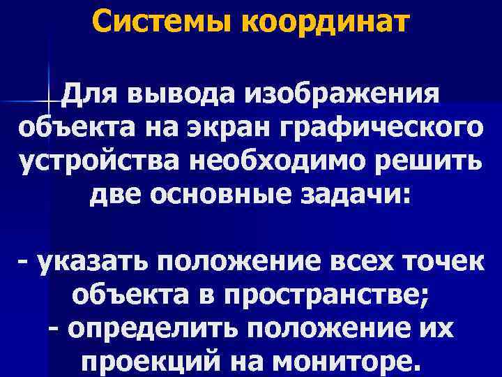 Системы координат Для вывода изображения объекта на экран графического устройства необходимо решить две основные