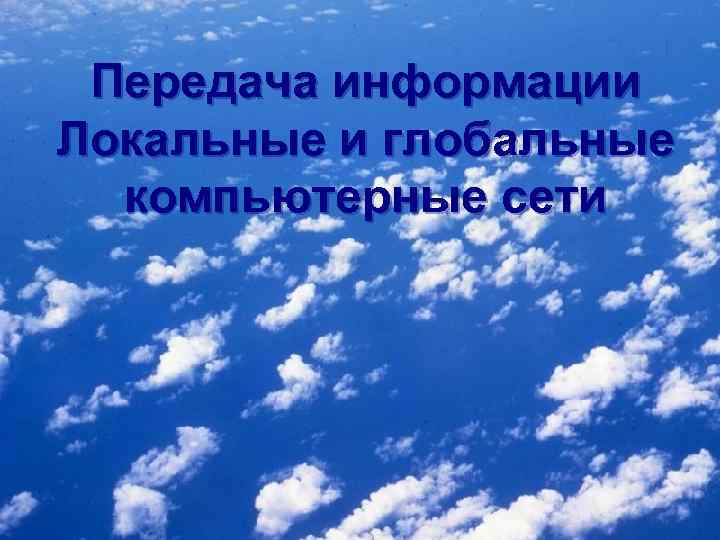 Передача информации Локальные и глобальные компьютерные сети 