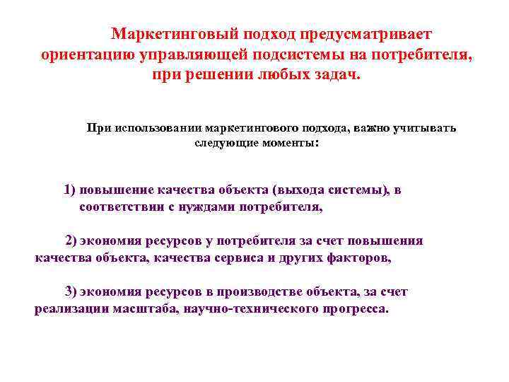 Маркетинговый подход предусматривает ориентацию управляющей подсистемы на потребителя, при решении любых задач. При использовании