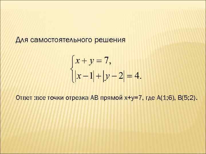 Для самостоятельного решения Ответ : все точки отрезка AB прямой x+y=7, где A(1; 6),