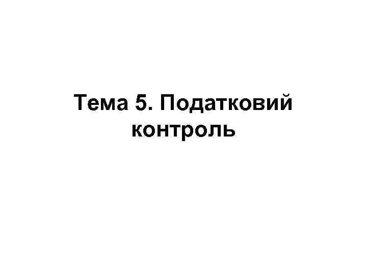 Тема 5. Податковий контроль 