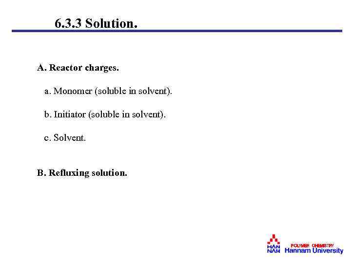 6. 3. 3 Solution. A. Reactor charges. a. Monomer (soluble in solvent). b. Initiator