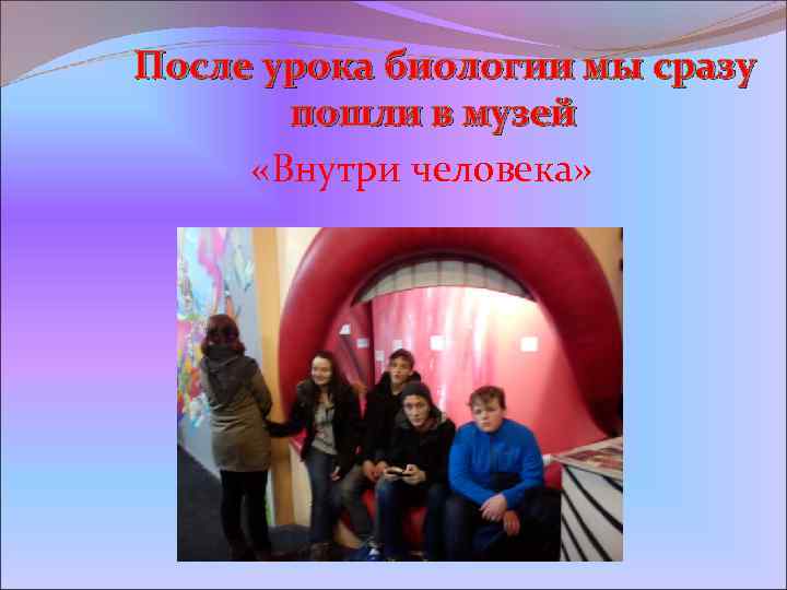 После урока биологии мы сразу пошли в музей «Внутри человека» 