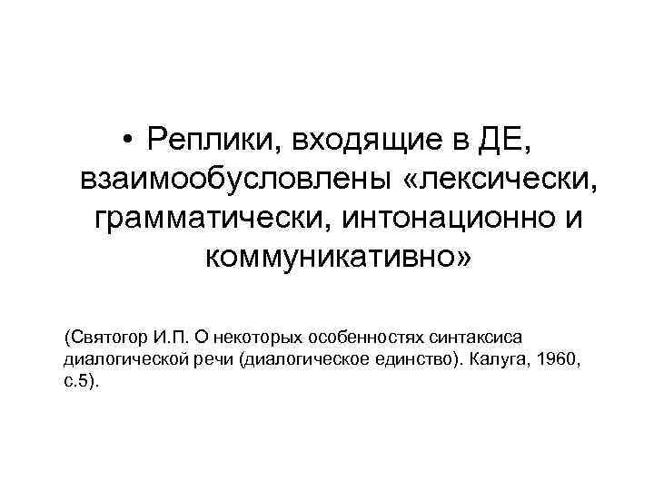  • Реплики, входящие в ДЕ, взаимообусловлены «лексически, грамматически, интонационно и коммуникативно» (Святогор И.
