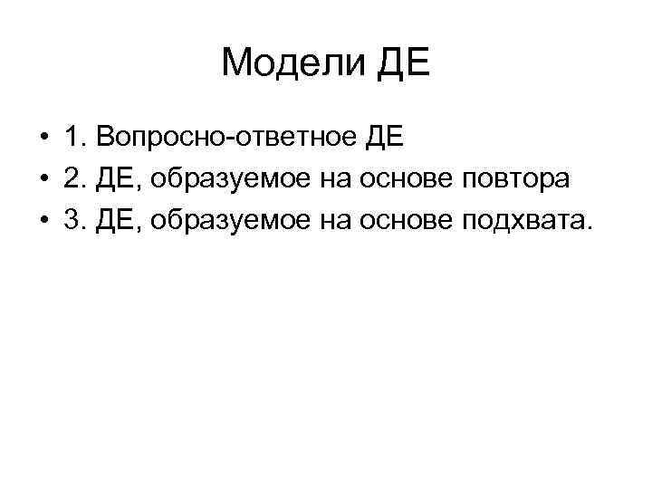 Модели ДЕ • 1. Вопросно-ответное ДЕ • 2. ДЕ, образуемое на основе повтора •