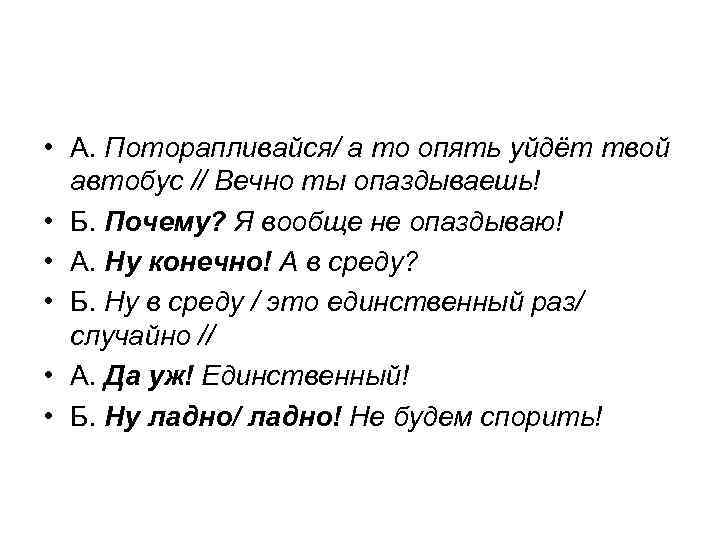  • А. Поторапливайся/ а то опять уйдёт твой автобус // Вечно ты опаздываешь!