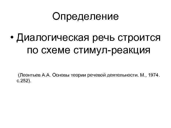 Определение • Диалогическая речь строится по схеме стимул-реакция (Леонтьев А. А. Основы теории речевой