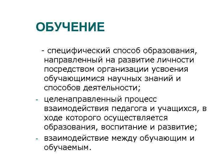 ОБУЧЕНИЕ - - - специфический способ образования, направленный на развитие личности посредством организации усвоения