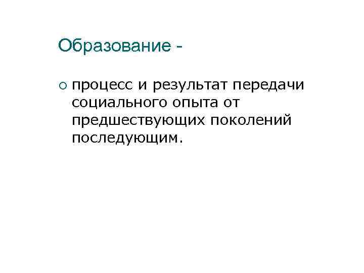 Образование процесс и результат передачи социального опыта от предшествующих поколений последующим. 