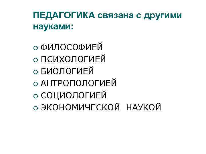 ПЕДАГОГИКА связана с другими науками: ФИЛОСОФИЕЙ ПСИХОЛОГИЕЙ БИОЛОГИЕЙ АНТРОПОЛОГИЕЙ СОЦИОЛОГИЕЙ ЭКОНОМИЧЕСКОЙ НАУКОЙ 