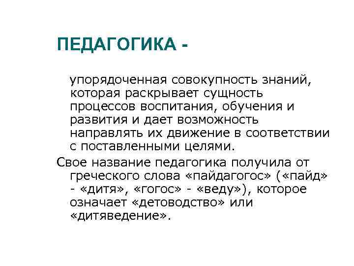 ПЕДАГОГИКА упорядоченная совокупность знаний, которая раскрывает сущность процессов воспитания, обучения и развития и дает