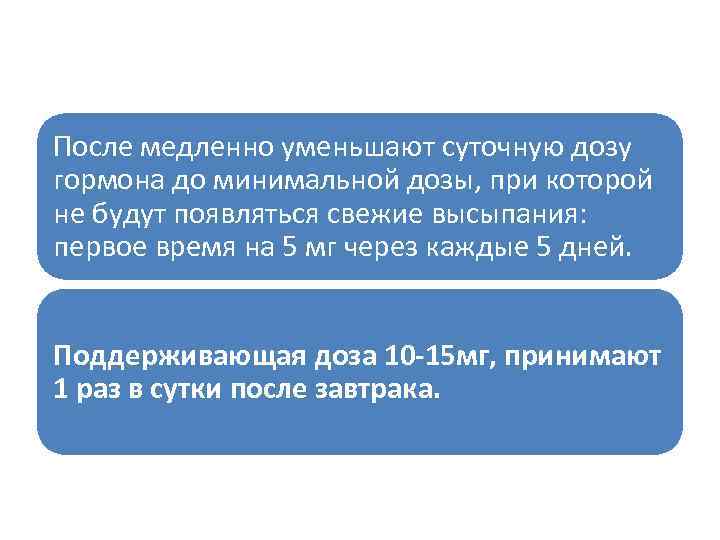 После медленно уменьшают суточную дозу гормона до минимальной дозы, при которой не будут появляться
