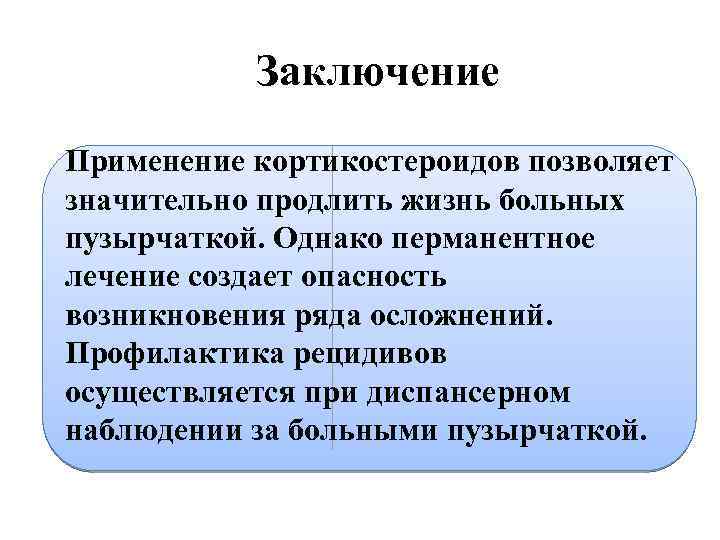 Заключение Применение кортикостероидов позволяет значительно продлить жизнь больных пузырчаткой. Однако перманентное лечение создает опасность