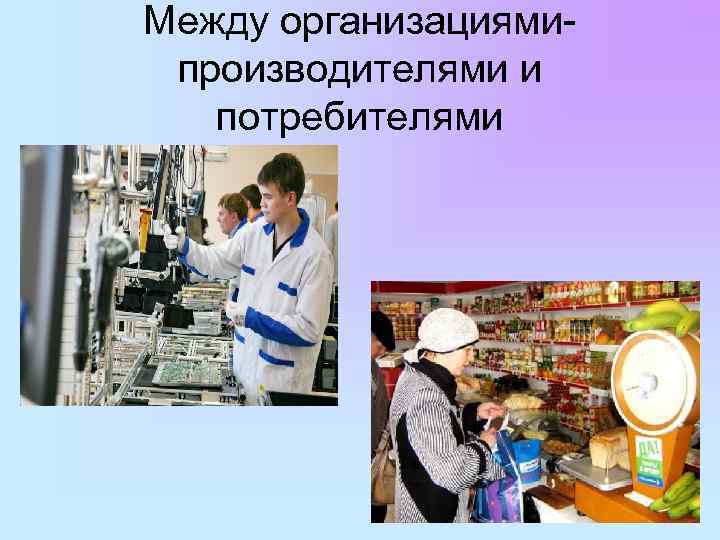 Между организациямипроизводителями и потребителями 
