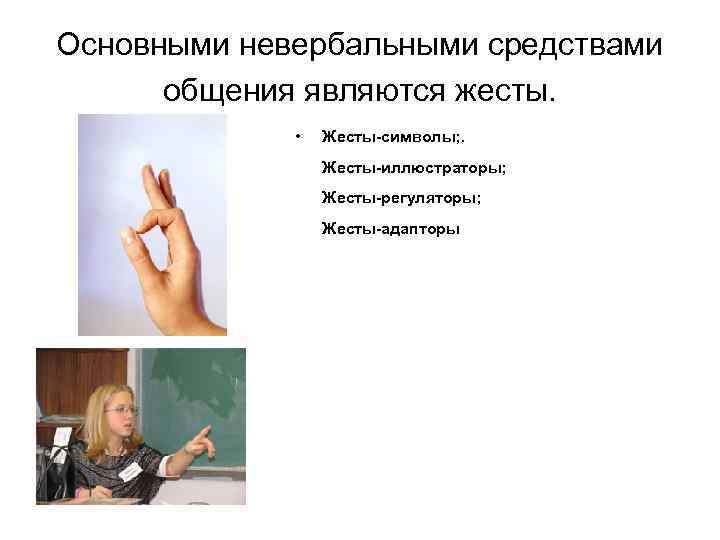 Основными невербальными средствами общения являются жесты. • Жесты-символы; . Жесты-иллюстраторы; Жесты-регуляторы; Жесты-адапторы 