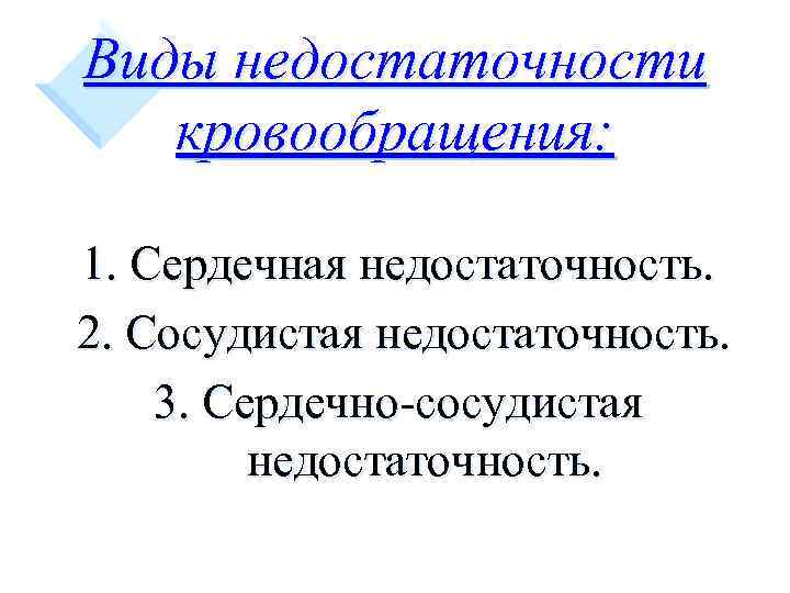 Виды недостаточности кровообращения: 1. Сердечная недостаточность. 2. Сосудистая недостаточность. 3. Сердечно-сосудистая недостаточность. 